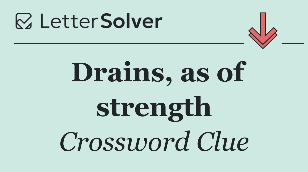 Drains, as of strength