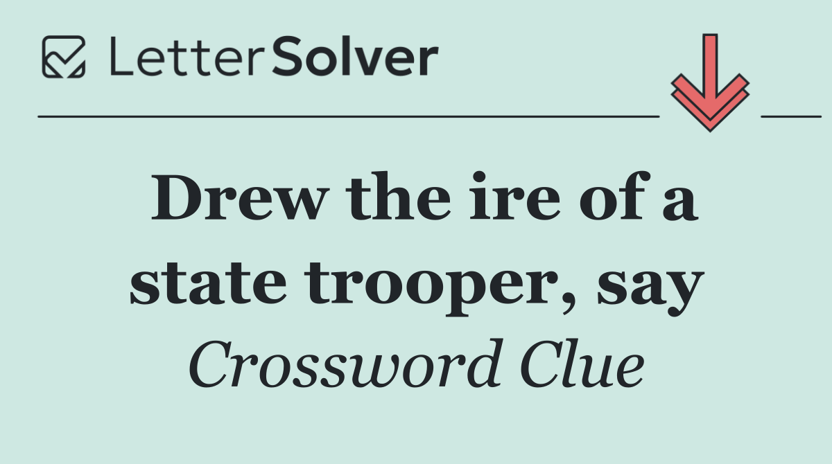Drew the ire of a state trooper, say