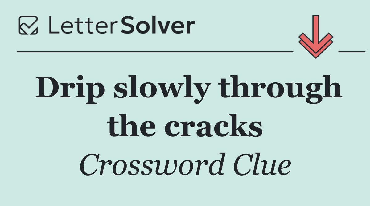 Drip slowly through the cracks