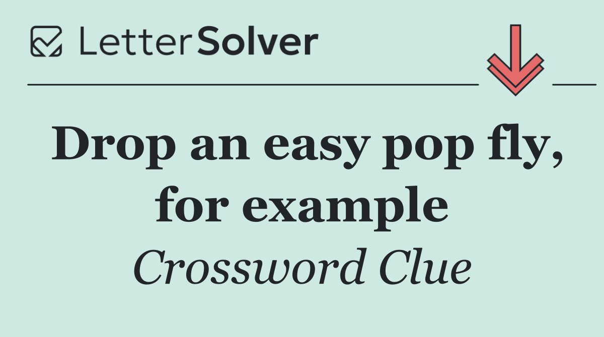 Drop an easy pop fly, for example
