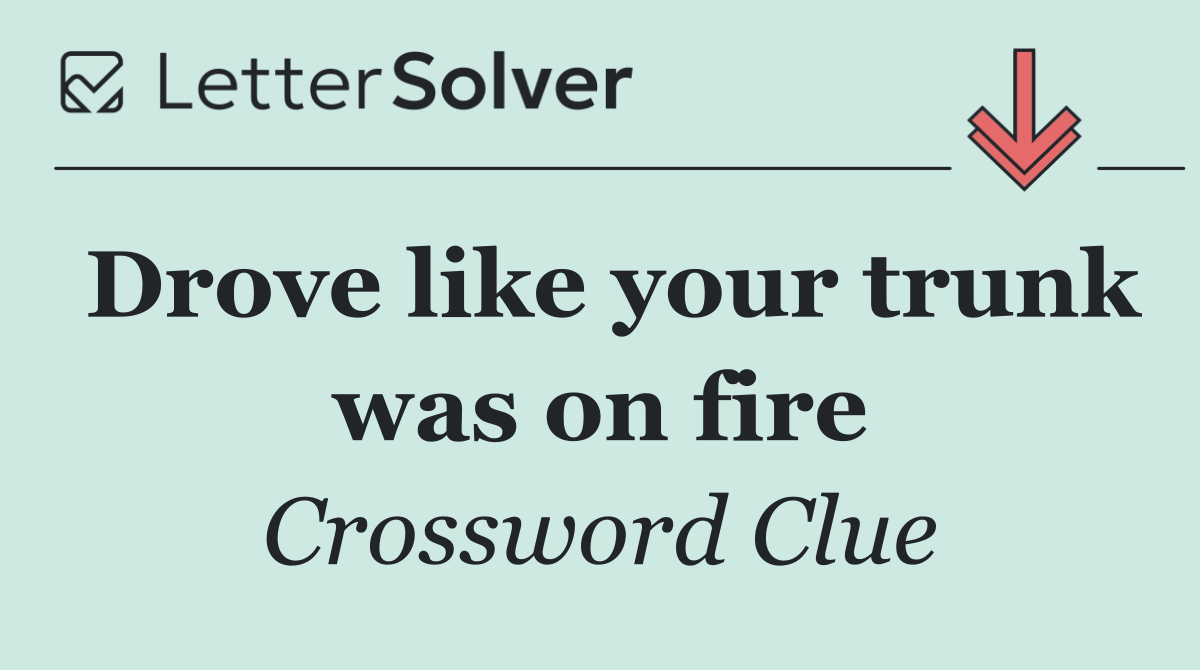 Drove like your trunk was on fire