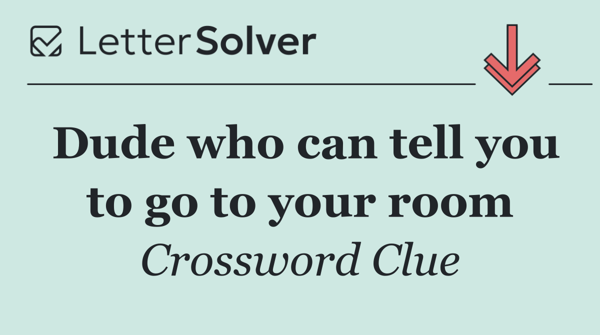 Dude who can tell you to go to your room