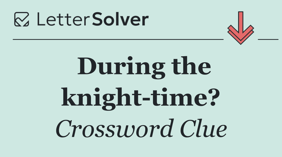 During the knight time?