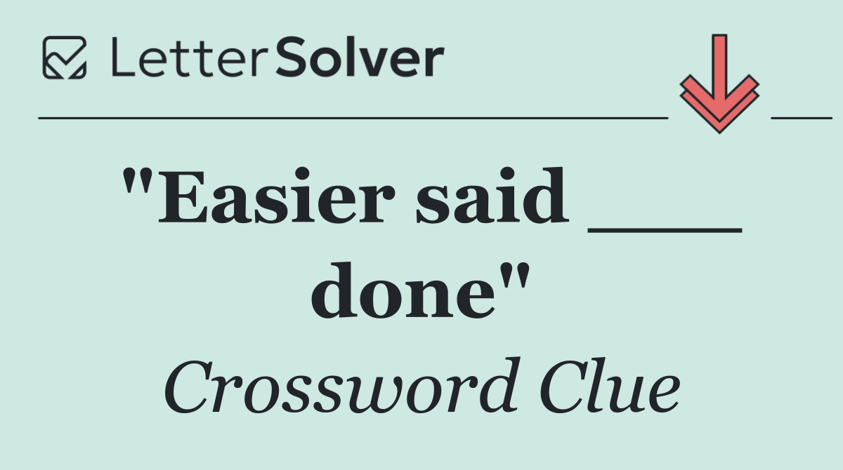 "Easier said ___ done"