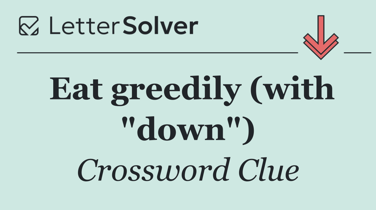 Eat greedily (with "down")
