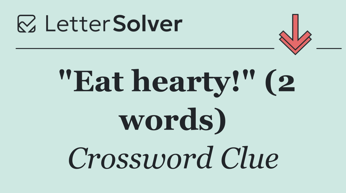 "Eat hearty!" (2 words)