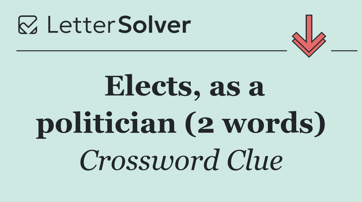 Elects, as a politician (2 words)