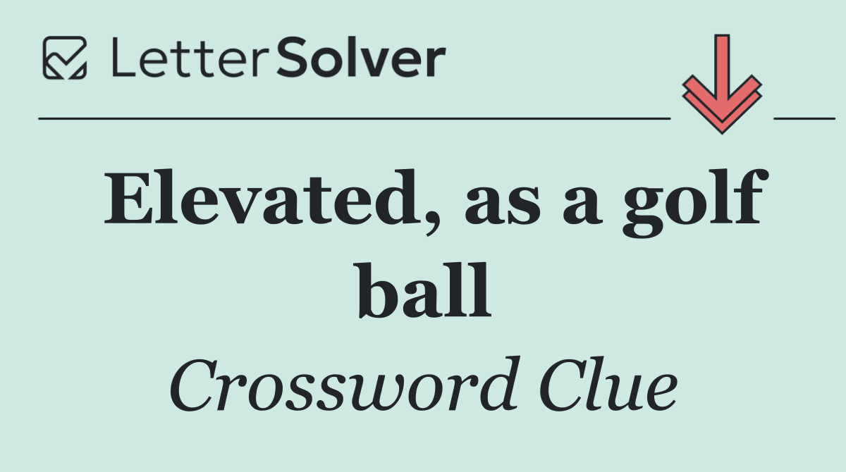 Elevated, as a golf ball