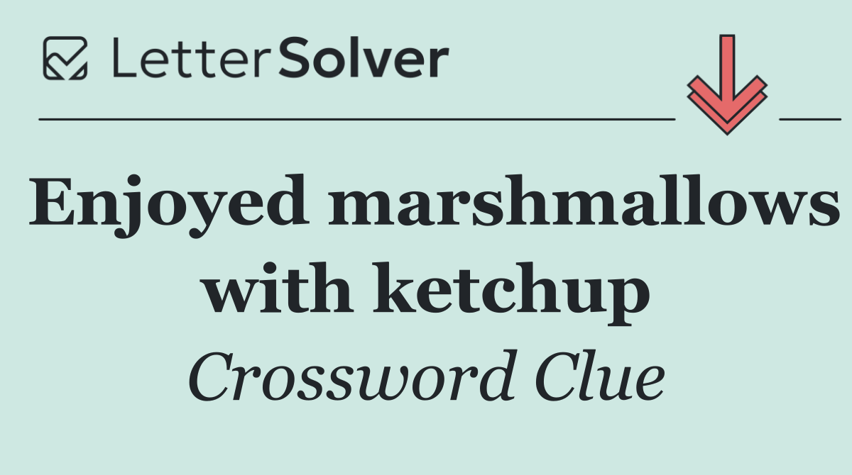 Enjoyed marshmallows with ketchup