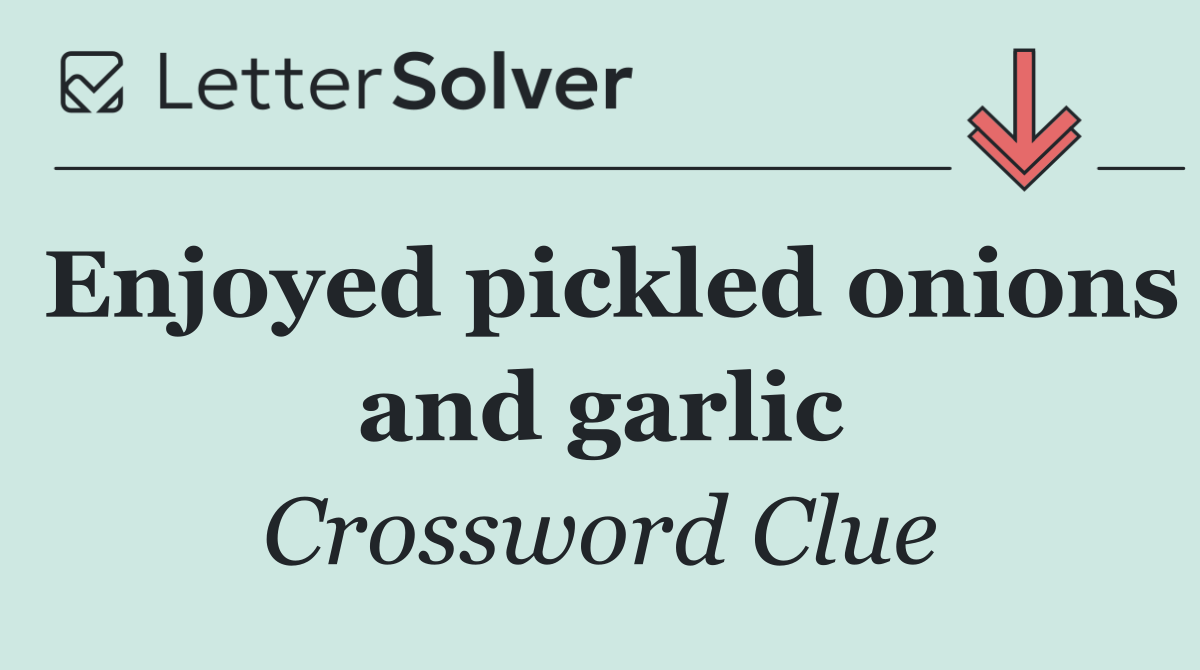 Enjoyed pickled onions and garlic