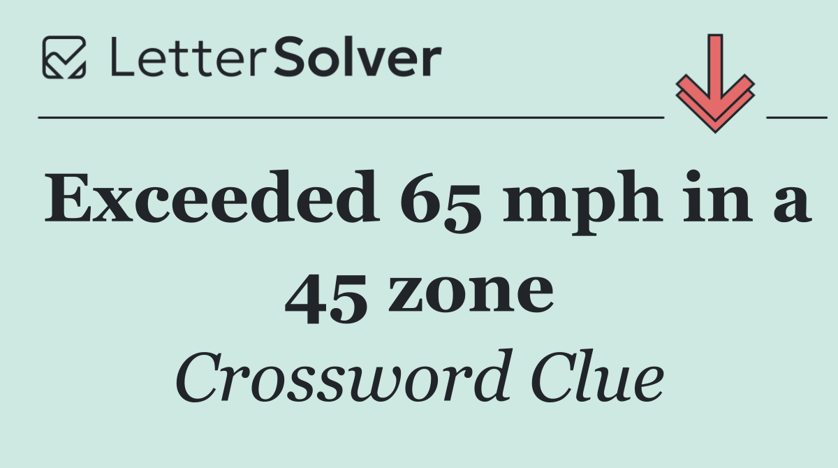 Exceeded 65 mph in a 45 zone