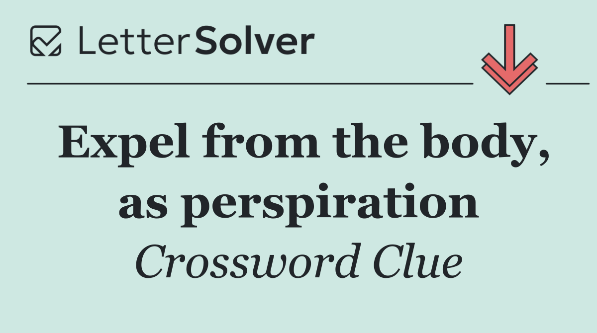 Expel from the body, as perspiration