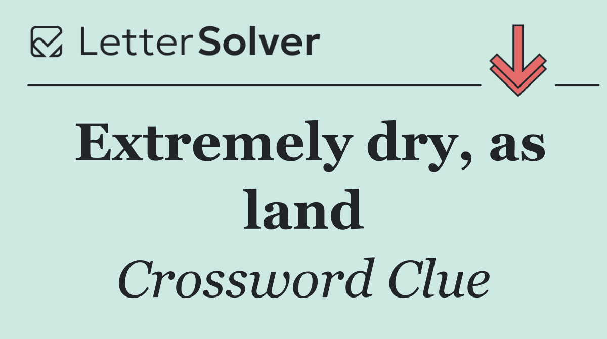 Extremely dry, as land