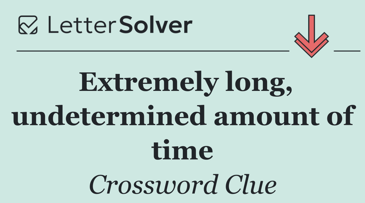 Extremely long, undetermined amount of time