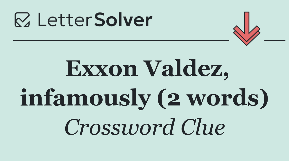 Exxon Valdez, infamously (2 words)
