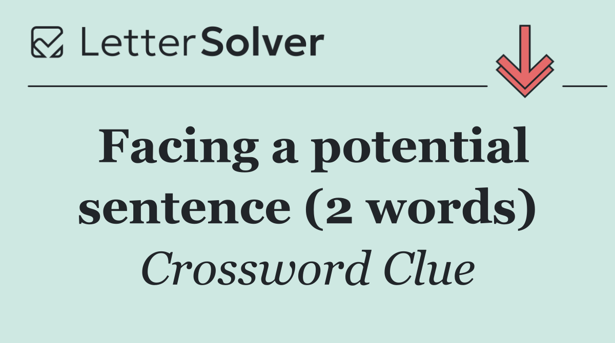 Facing a potential sentence (2 words)