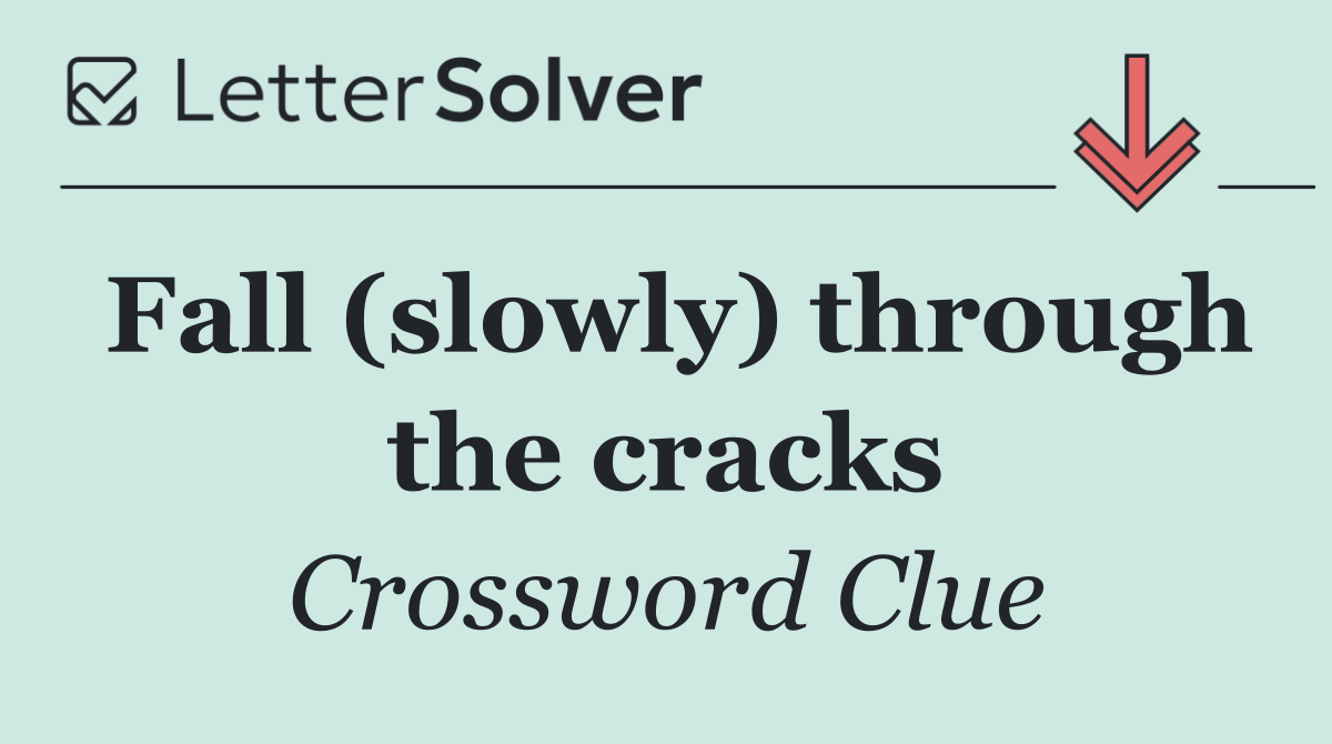 Fall (slowly) through the cracks