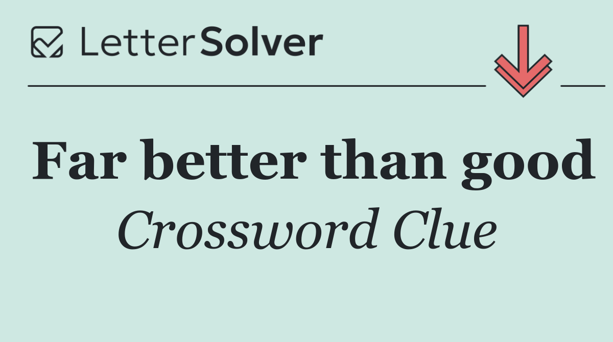 Far better than good