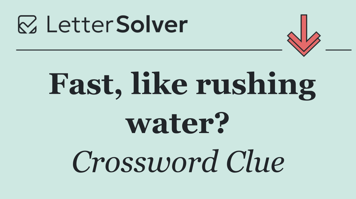 Fast, like rushing water?