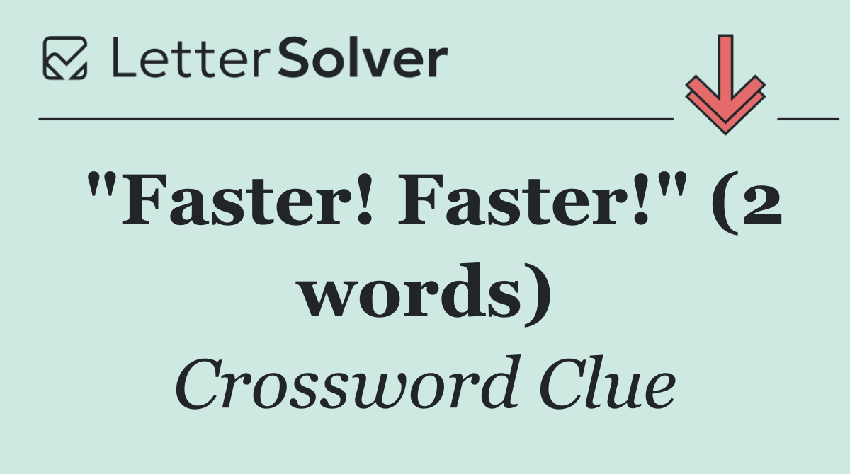 "Faster! Faster!" (2 words)