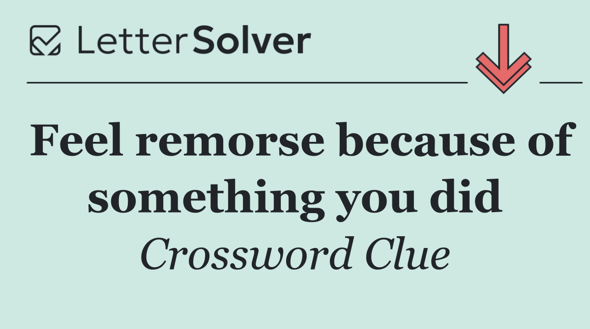Feel remorse because of something you did
