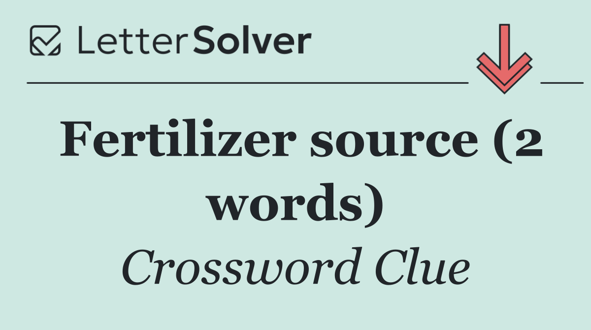 Fertilizer source (2 words)