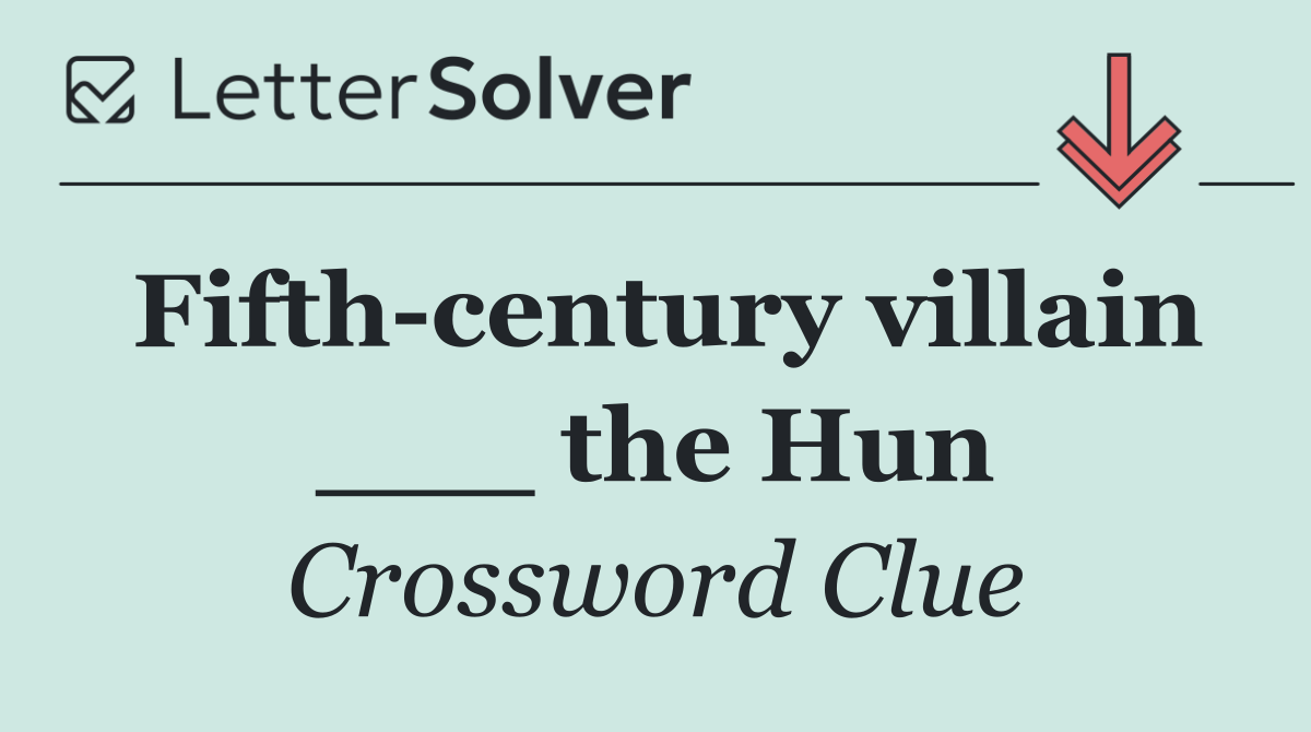 Fifth century villain ___ the Hun