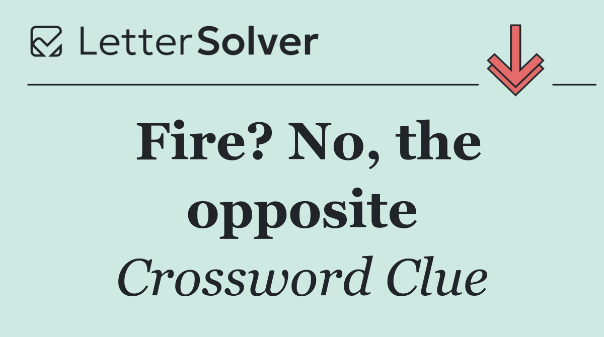 Fire? No, the opposite