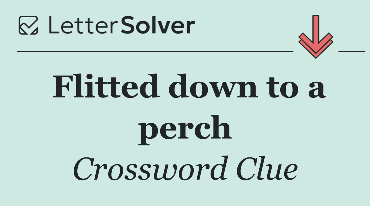 Flitted down to a perch