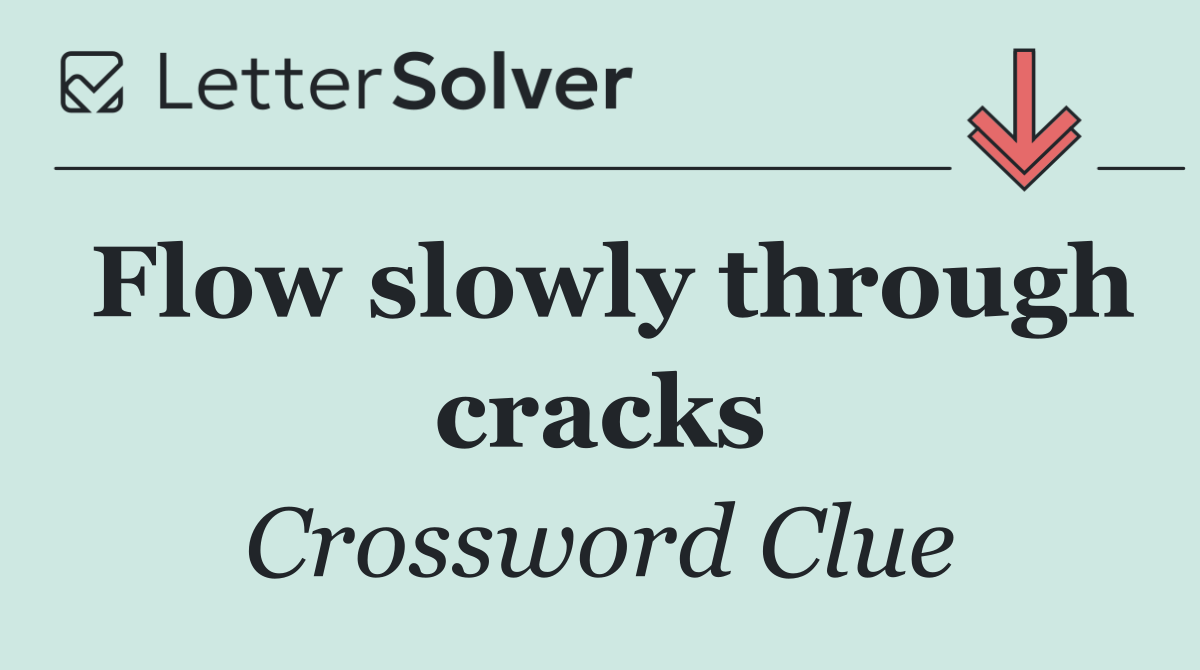 Flow slowly through cracks
