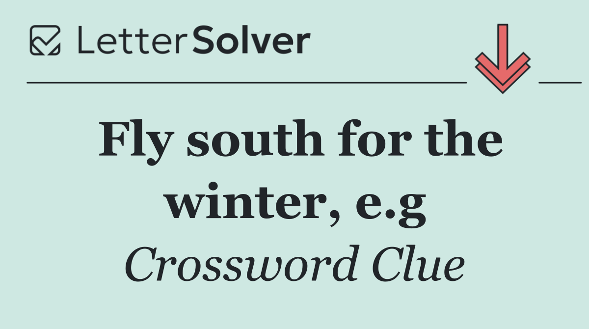 Fly south for the winter, e.g