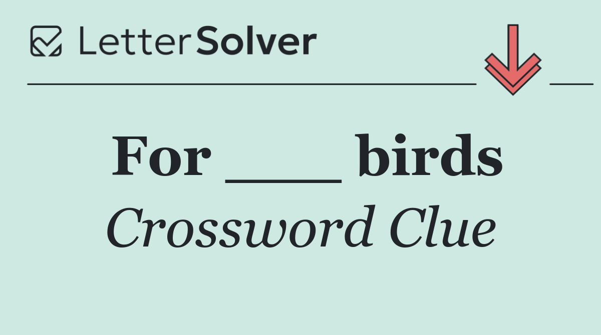 For ___ birds