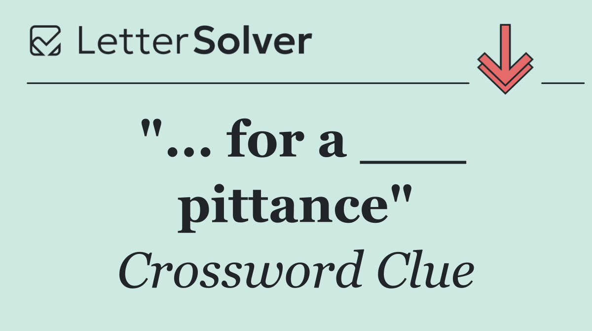 "... for a ___ pittance"