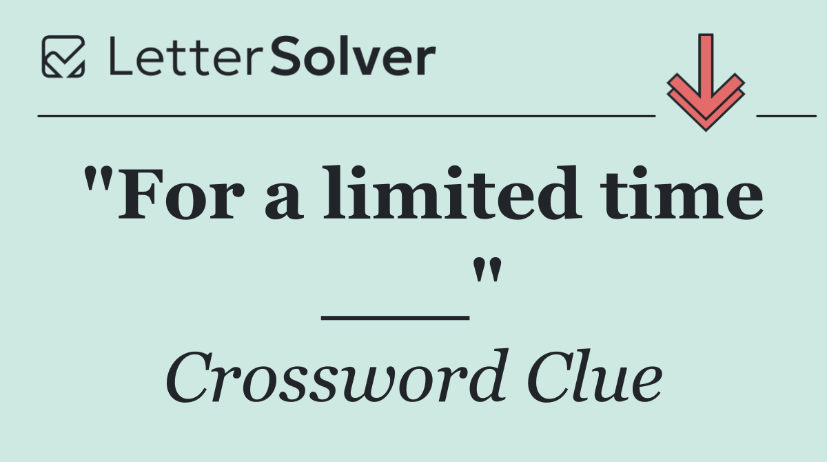 "For a limited time ___"