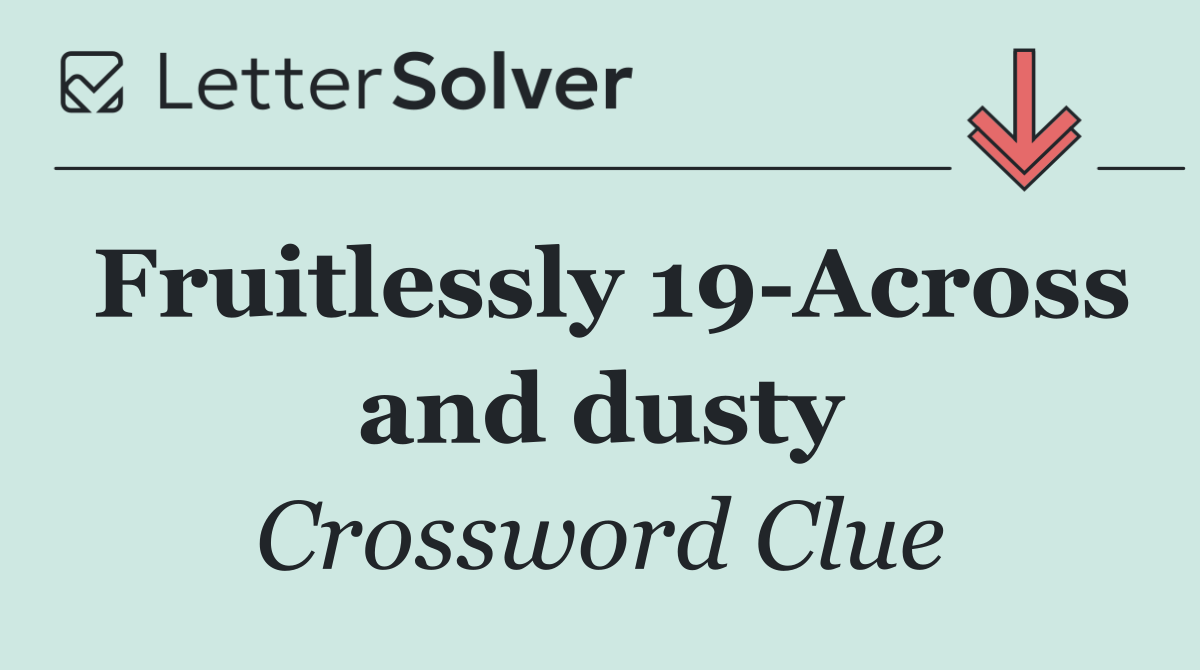 Fruitlessly 19 Across and dusty