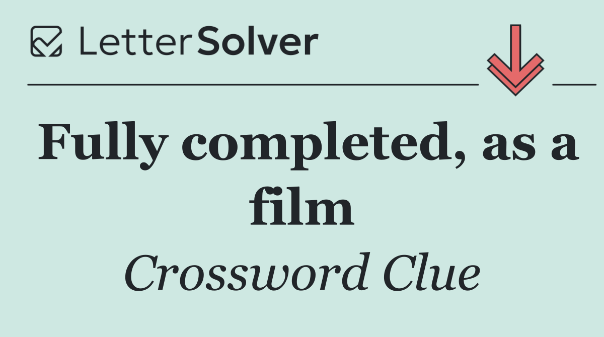 Fully completed, as a film