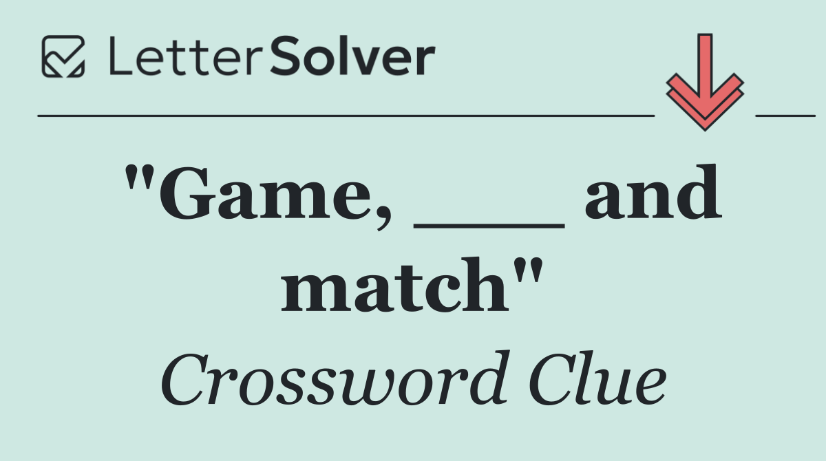 "Game, ___ and match"