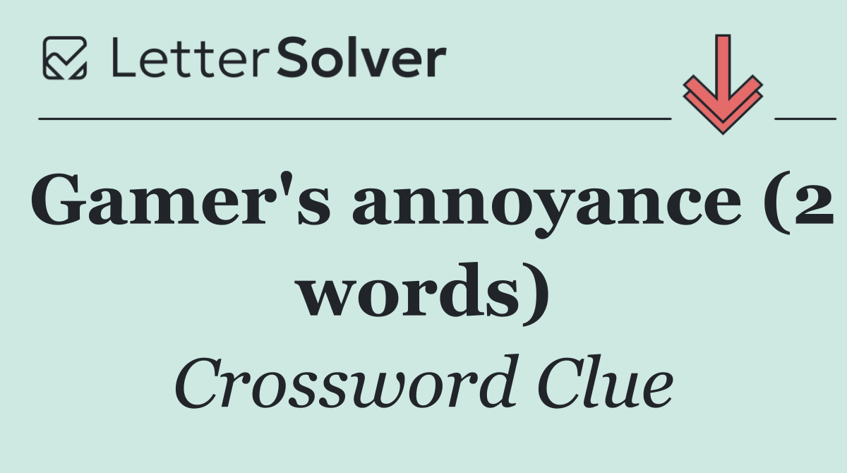 Gamer's annoyance (2 words)