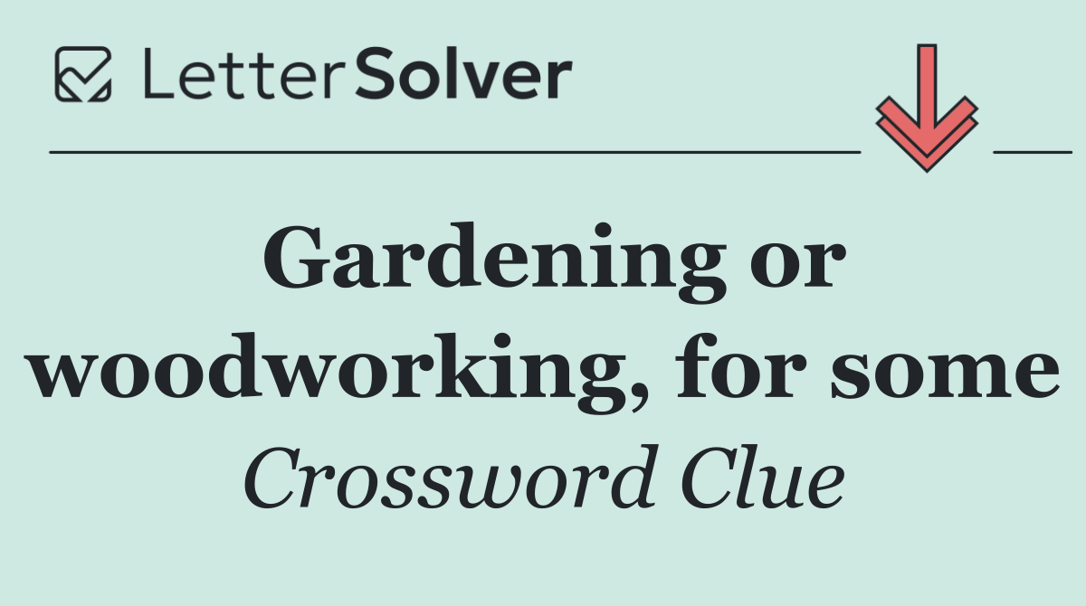 Gardening or woodworking, for some