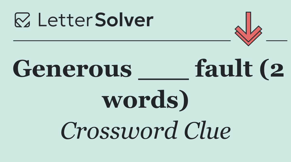 Generous ___ fault (2 words)