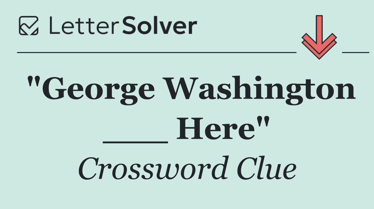 "George Washington ___ Here"