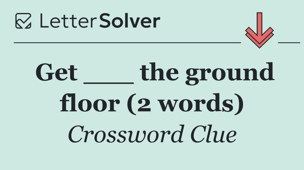 Get ___ the ground floor (2 words)