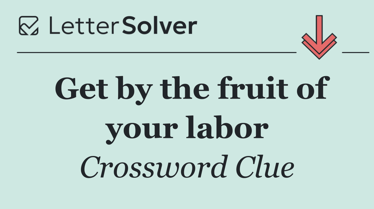 Get by the fruit of your labor
