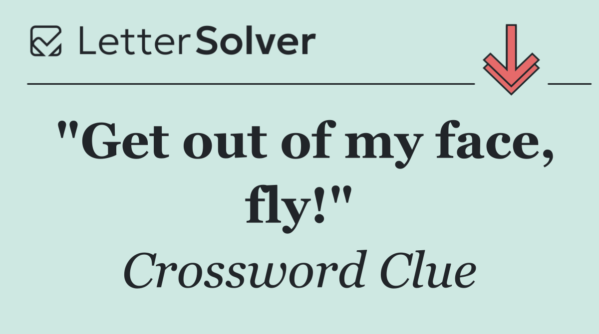 "Get out of my face, fly!"