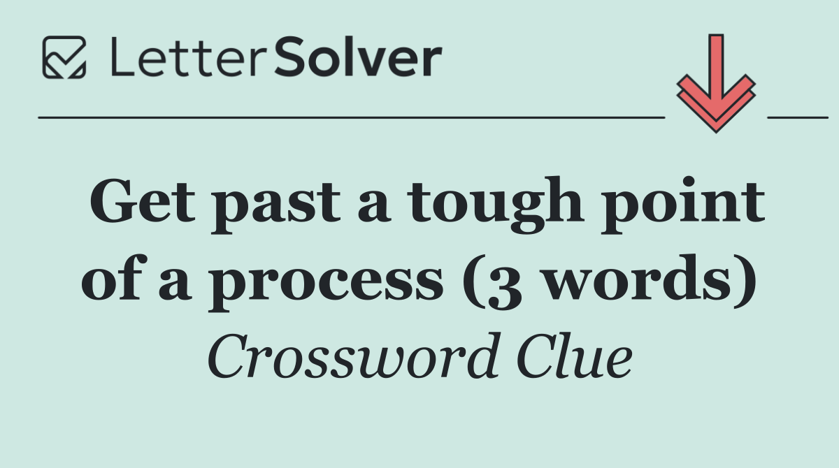 Get past a tough point of a process (3 words)