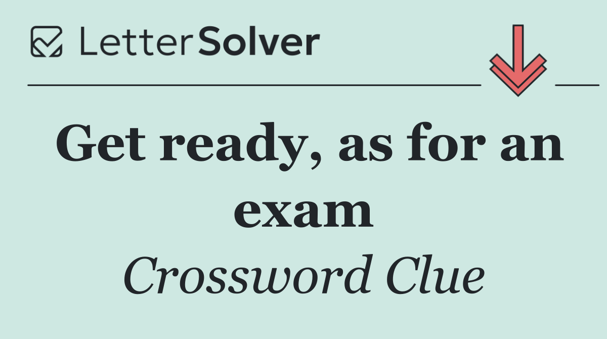 Get ready, as for an exam