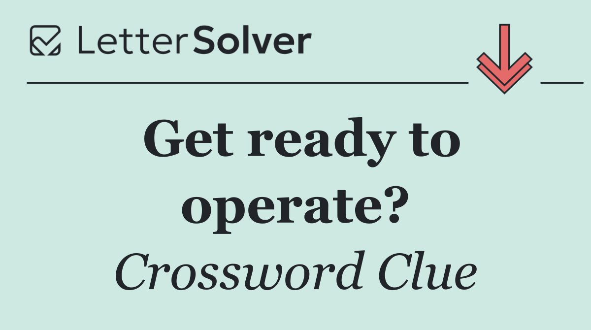 Get ready to operate?