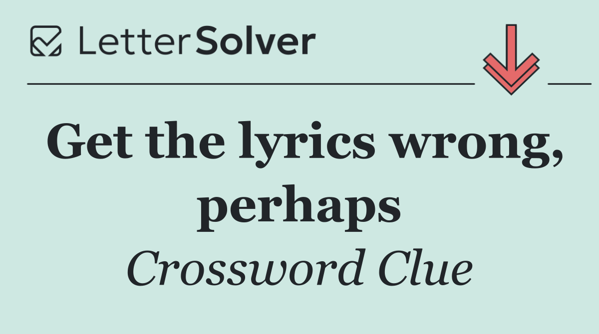 Get the lyrics wrong, perhaps