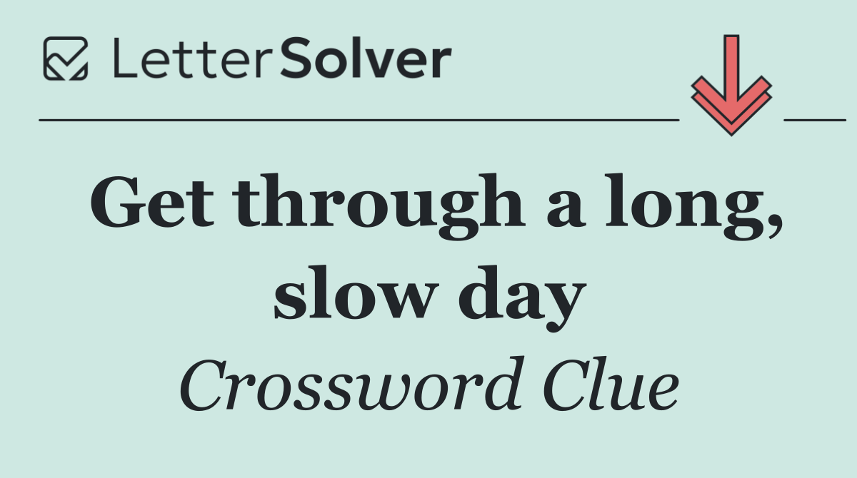 Get through a long, slow day