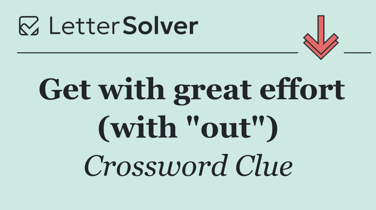 Get with great effort (with "out")
